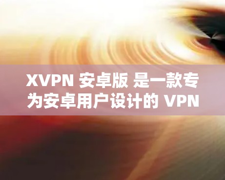 XVPN 安卓版 是一款专为安卓用户设计的 VPN 应用程序，旨在为用户提供安全、隐私保护以及无限制的互联网访问。以下是 XVPN 安卓版 的一些主要功能和特点