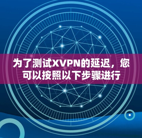 为了测试XVPN的延迟，您可以按照以下步骤进行