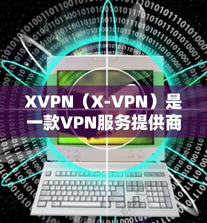 XVPN（X-VPN）是一款VPN服务提供商，旨在为用户提供匿名网络访问、数据加密和跨国连接等服务。以下是一些关于XVPN的重要信息和评价