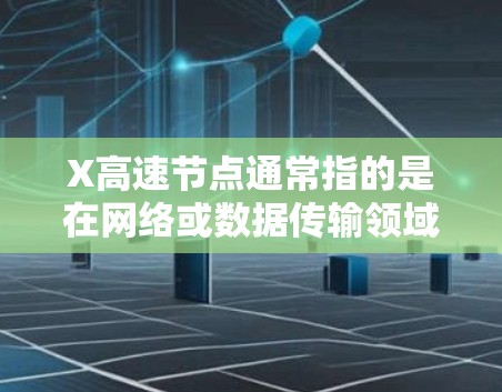 X高速节点通常指的是在网络或数据传输领域中，能够以极高速度处理和传输数据的节点。这种节点设计通常用于加速数据传输、提高网络性能或优化计算资源的使用效率。以下是对X高速节点的详细分析