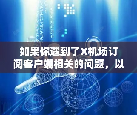 如果你遇到了X机场订阅客户端相关的问题,以下是一些可能的解决方法和建议 如果你遇到了X机场订阅客户端相关的问题,以下是一些可能的解决方法和建议