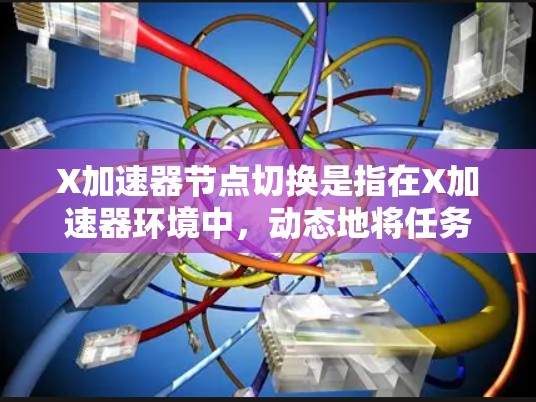 X加速器节点切换是指在X加速器环境中，动态地将任务从一个节点切换到另一个节点的过程。这种切换通常用于负载均衡、故障恢复、或优化性能等场景。以下是关于X加速器节点切换的一些关键点和方法