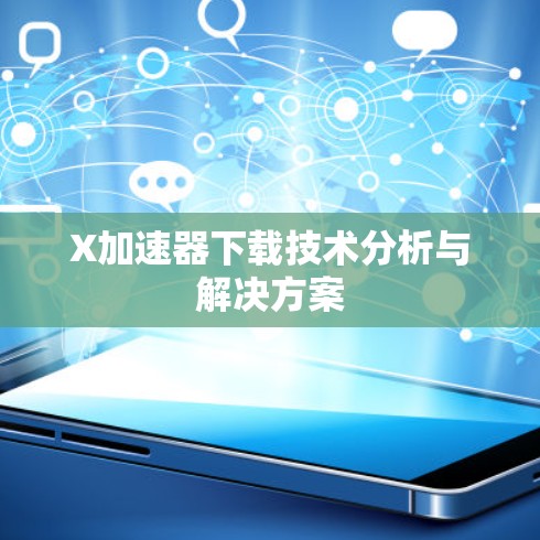 X加速器下载技术分析与解决方案 X加速器下载技术分析与解决方案