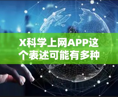 X科学上网APP这个表述可能有多种解释，具体取决于X代表的含义和上下文。以下是一些可能的解释和建议