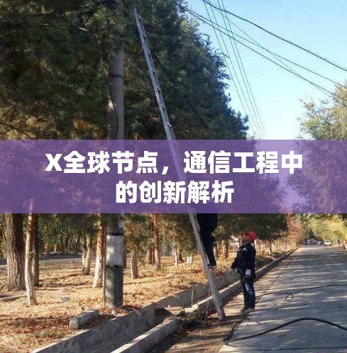 X全球节点，通信工程中的创新解析
