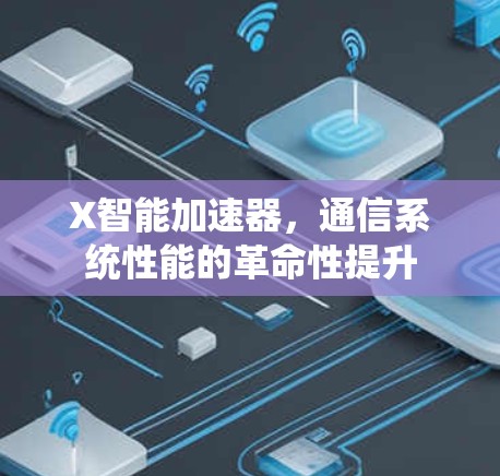 X智能加速器，通信系统性能的革命性提升