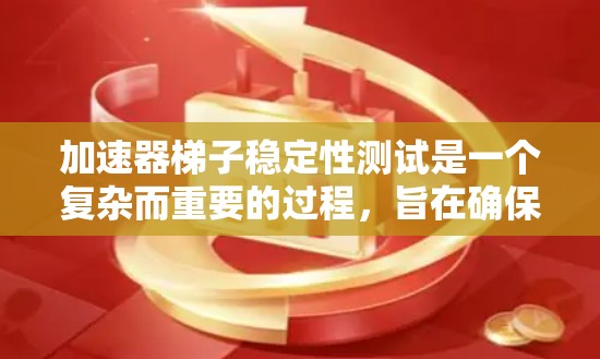 加速器梯子稳定性测试是一个复杂而重要的过程，旨在确保梯子在加速过程中的稳定性和耐用性。以下是该测试的详细步骤和考虑因素