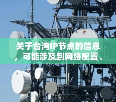 关于台湾IP节点的信息，可能涉及到网络配置、IP地址管理等内容。如果你需要获取台湾地区的IP节点信息，可以通过以下途径获取
