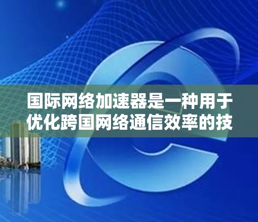国际网络加速器是一种用于优化跨国网络通信效率的技术,旨在加速数据传输和内容访问,提升用户体验。以下是对国际网络加速器的详细分析 国际网络加速器是一种用于优化跨国网络通信效率的技术,旨在加速数据传输和内容访问,提升用户体验。以下是对国际网络加速器的详细分析
