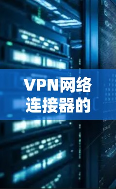 VPN网络连接器的排行可以根据不同的用户需求和使用场景进行分类。以下是硬件VPN连接器和软件VPN客户端的排行榜