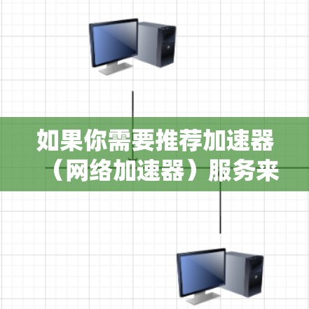 如果你需要推荐加速器（网络加速器）服务来优化全球服务器的访问速度或绕过网络限制，可以考虑以下几家知名的服务提供商
