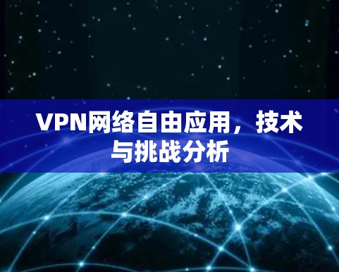 VPN网络自由应用，技术与挑战分析