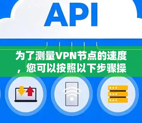 为了测量VPN节点的速度，您可以按照以下步骤操作