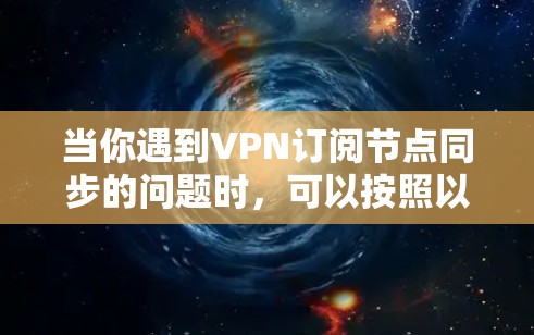 当你遇到VPN订阅节点同步的问题时，可以按照以下步骤进行解决
