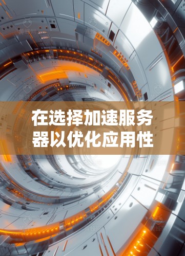 在选择加速服务器以优化应用性能和加快访问速度时，可以遵循以下步骤