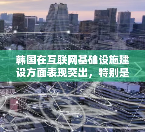 韩国在互联网基础设施建设方面表现突出，特别是在5G网络和高速数据传输领域。加速节点作为优化网络性能的关键技术，在韩国的互联网服务中发挥着重要作用。以下是对韩国加速节点情况的详细分析