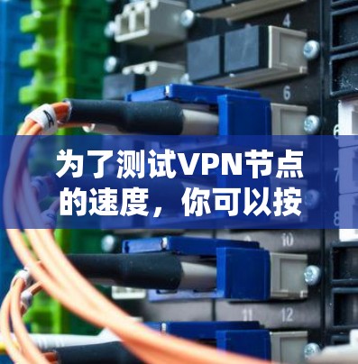 为了测试VPN节点的速度，你可以按照以下步骤进行