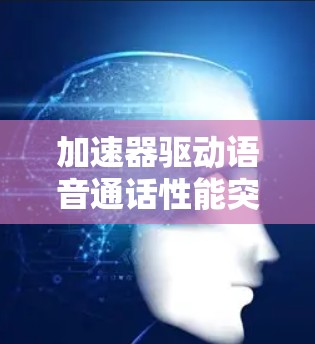 加速器驱动语音通话性能突破