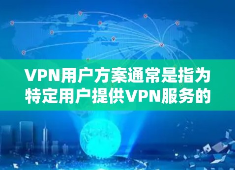 VPN用户方案通常是指为特定用户提供VPN服务的方案，目的是保障用户的网络安全、隐私保护以及访问特定资源的权限。以下是一些常见的VPN用户方案的要点和建议