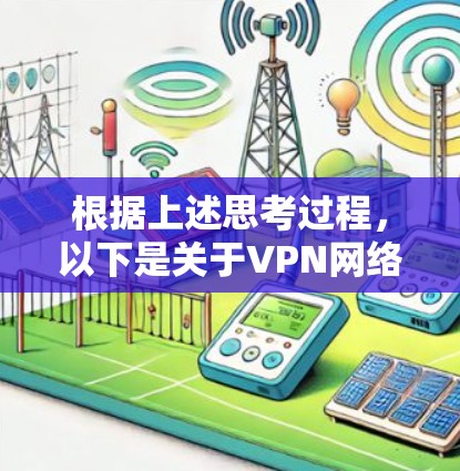 根据上述思考过程，以下是关于VPN网络连接软件的详细总结和建议