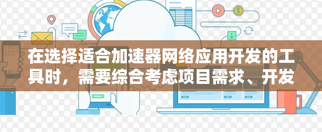 在选择适合加速器网络应用开发的工具时，需要综合考虑项目需求、开发语言、框架支持以及社区和支持的因素。以下是根据项目需求和个人技能的分析，推荐的一套工具组合