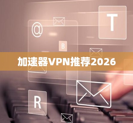 加速器VPN推荐2026