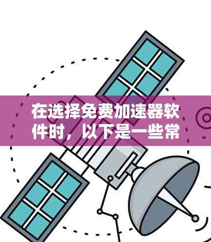 在选择免费加速器软件时，以下是一些常见的加速器及其特点，供您参考