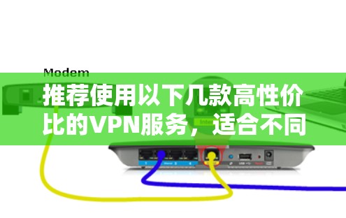 推荐使用以下几款高性价比的VPN服务，适合不同需求