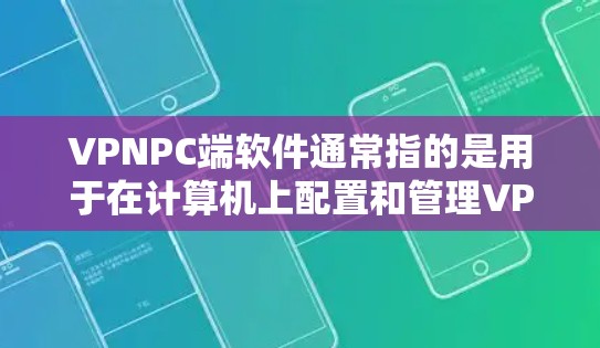 VPNPC端软件通常指的是用于在计算机上配置和管理VPN连接的软件。VPN（虚拟专用网络）是一种网络连接技术，允许用户在公共网络上建立安全、匿名的连接，以访问内部网络或加密的数据