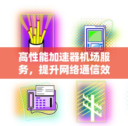 高性能加速器机场服务，提升网络通信效率
