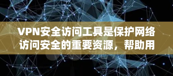 VPN安全访问工具是保护网络访问安全的重要资源，帮助用户在公共或不安全的网络环境中安全地访问内部系统和资源。以下是关于VPN安全访问工具的详细指南
