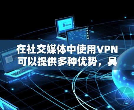 在社交媒体中使用VPN可以提供多种优势,具体取决于用户的需求和目标。以下是VPN在社交媒体中的主要应用和考虑因素 在社交媒体中使用VPN可以提供多种优势,具体取决于用户的需求和目标。以下是VPN在社交媒体中的主要应用和考虑因素