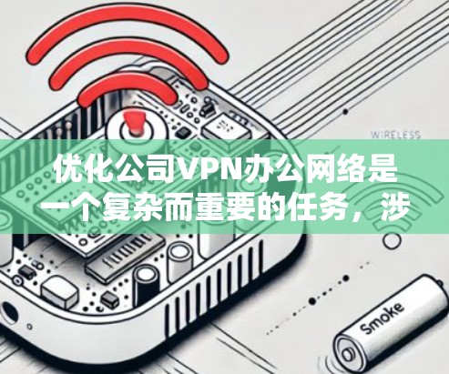 优化公司VPN办公网络是一个复杂而重要的任务，涉及多个方面的考虑。以下是一个有条理的优化指南，帮助您全面提升VPN服务的性能和安全性