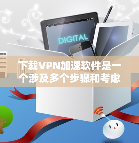 下载VPN加速软件是一个涉及多个步骤和考虑因素的过程。以下是详细的分步指南,帮助您轻松找到并安装一个适合您需求的VPN加速软件 下载VPN加速软件是一个涉及多个步骤和考虑因素的过程。以下是详细的分步指南,帮助您轻松找到并安装一个适合您需求的VPN加速软件