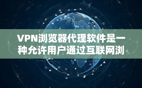 VPN浏览器代理软件是一种允许用户通过互联网浏览网站，同时使用VPN服务来保护隐私和安全的工具。这种软件通常集成了VPN功能，使得用户可以直接在浏览器中启用，方便快捷