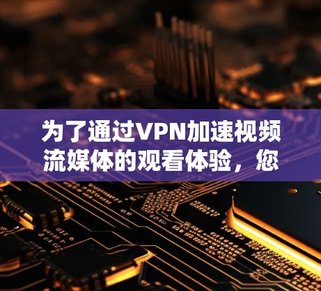 为了通过VPN加速视频流媒体的观看体验，您可以按照以下步骤操作
