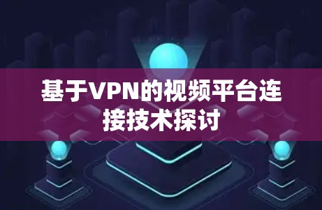 基于VPN的视频平台连接技术探讨 基于VPN的视频平台连接技术探讨