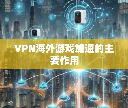 VPN海外游戏加速的主要作用