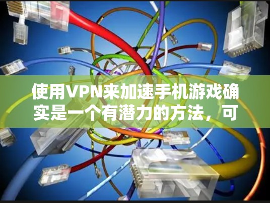 使用VPN来加速手机游戏确实是一个有潜力的方法,可以帮助你提升游戏速度和性能。以下是一些关键点和步骤,帮助你有效地选择和使用VPN手游加速软件 使用VPN来加速手机游戏确实是一个有潜力的方法,可以帮助你提升游戏速度和性能。以下是一些关键点和步骤,帮助你有效地选择和使用VPN手游加速软件