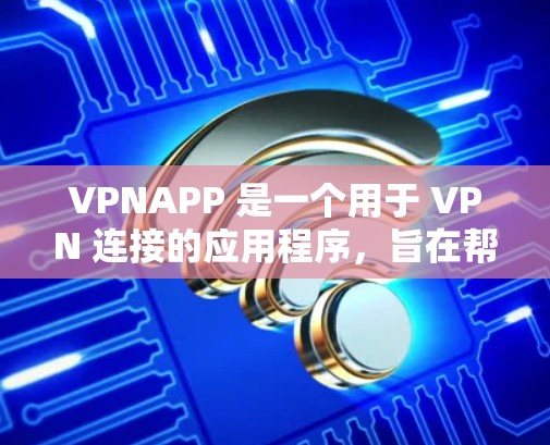 VPNAPP 是一个用于 VPN 连接的应用程序，旨在帮助用户安全地连接到VPN服务器。以下是对 VPNAPP 的详细分析和总结