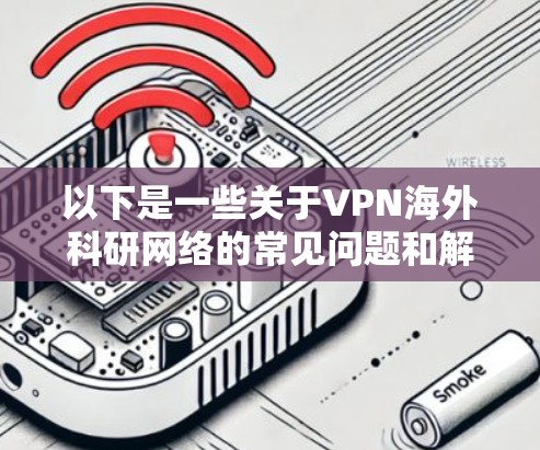 以下是一些关于VPN海外科研网络的常见问题和解决方案