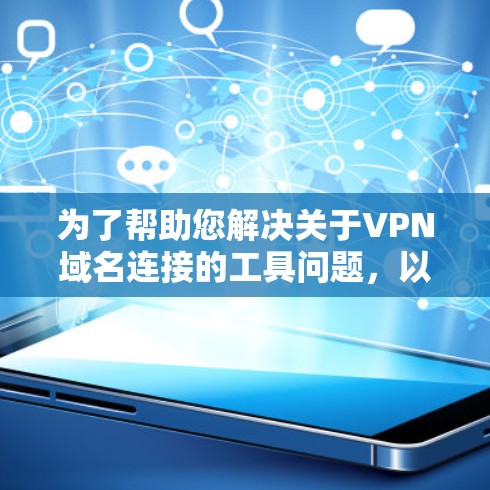 为了帮助您解决关于VPN域名连接的工具问题，以下是一些可能对您有用的信息和建议
