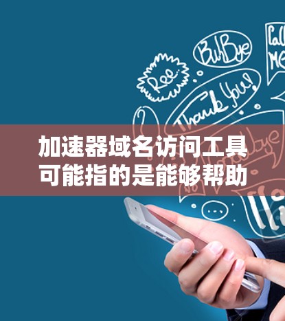 加速器域名访问工具可能指的是能够帮助你加速网站或应用访问速度的工具，特别是在涉及域名解析、内容分发或缓存方面。以下是一些常见的加速器和域名访问工具，可能对你有所帮助