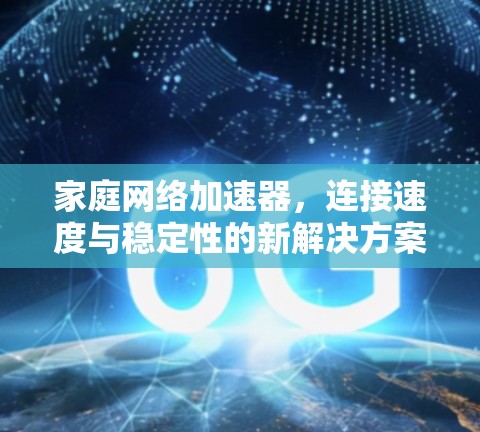 家庭网络加速器，连接速度与稳定性的新解决方案