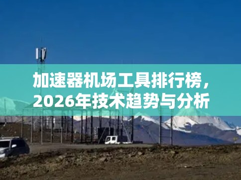 加速器机场工具排行榜，2026年技术趋势与分析
