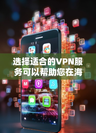 选择适合的VPN服务可以帮助您在海外访问时更安全、更高效地使用互联网。以下是一些推荐和考虑因素，供您参考