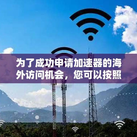 为了成功申请加速器的海外访问机会，您可以按照以下步骤来规划和执行