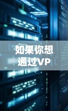 如果你想通过VPN访问国外平台或服务，以下是一些常见的解决方案和注意事项