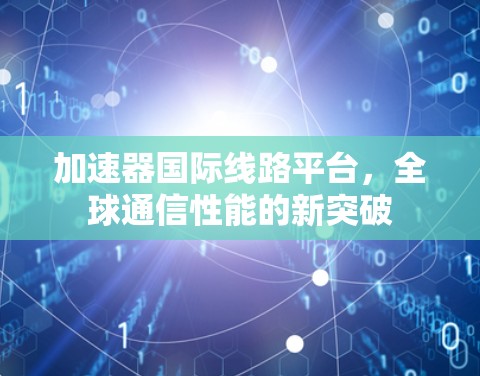 加速器国际线路平台，全球通信性能的新突破