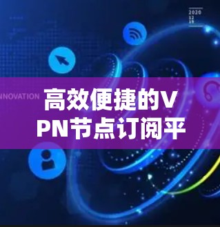 高效便捷的VPN节点订阅平台解决方案